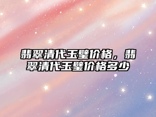 翡翠清代玉璧價格，翡翠清代玉璧價格多少