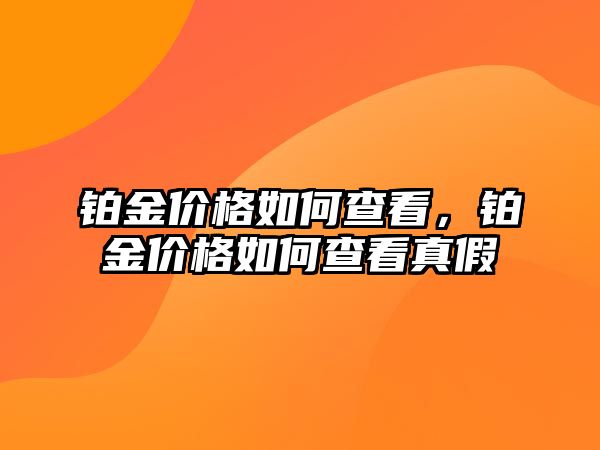 鉑金價(jià)格如何查看，鉑金價(jià)格如何查看真假