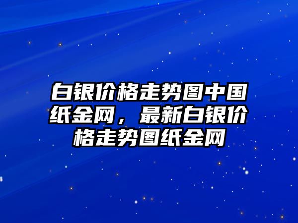 白銀價格走勢圖中國紙金網(wǎng)，最新白銀價格走勢圖紙金網(wǎng)