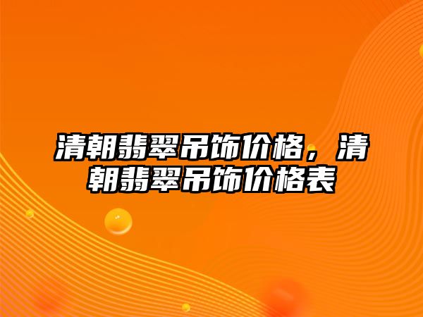 清朝翡翠吊飾價格，清朝翡翠吊飾價格表