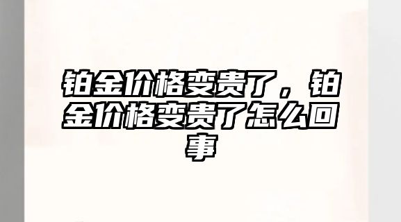 鉑金價格變貴了，鉑金價格變貴了怎么回事