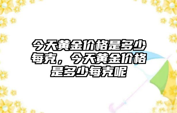 今天黃金價格是多少每克，今天黃金價格是多少每克呢