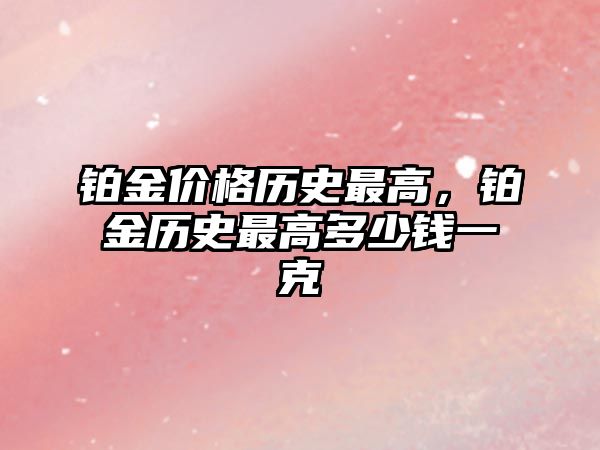 鉑金價格歷史最高，鉑金歷史最高多少錢一克