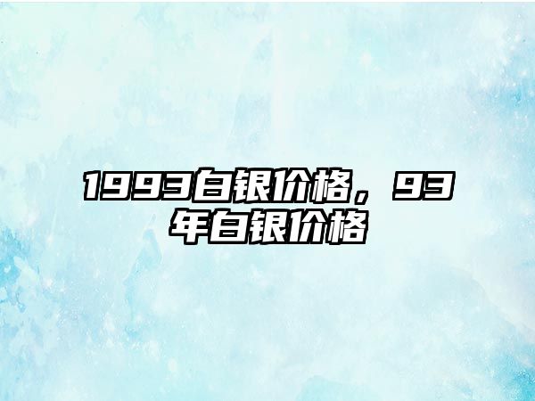 1993白銀價(jià)格，93年白銀價(jià)格