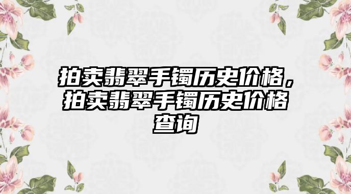 拍賣翡翠手鐲歷史價(jià)格，拍賣翡翠手鐲歷史價(jià)格查詢