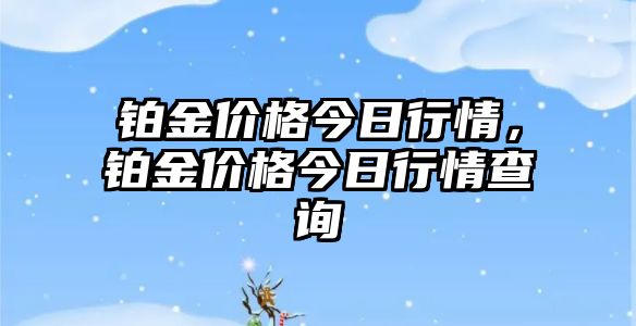 鉑金價(jià)格今日行情，鉑金價(jià)格今日行情查詢