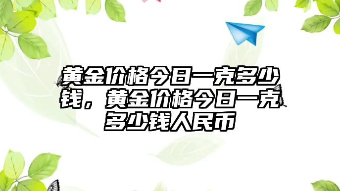 黃金價(jià)格今日一克多少錢(qián)，黃金價(jià)格今日一克多少錢(qián)人民幣