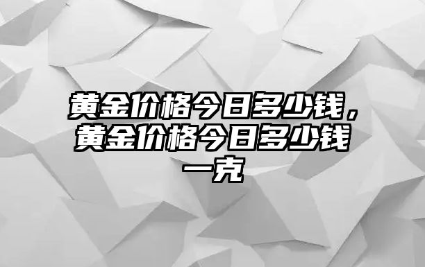 黃金價格今日多少錢，黃金價格今日多少錢一克