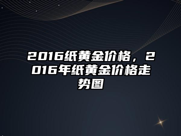 2016紙黃金價格，2016年紙黃金價格走勢圖