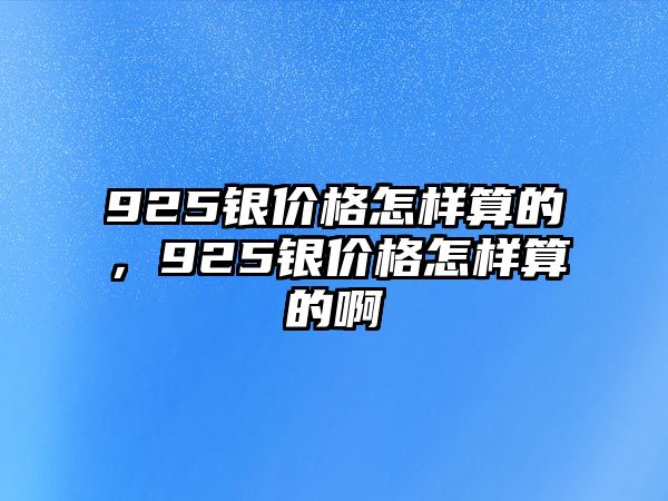 925銀價格怎樣算的，925銀價格怎樣算的啊