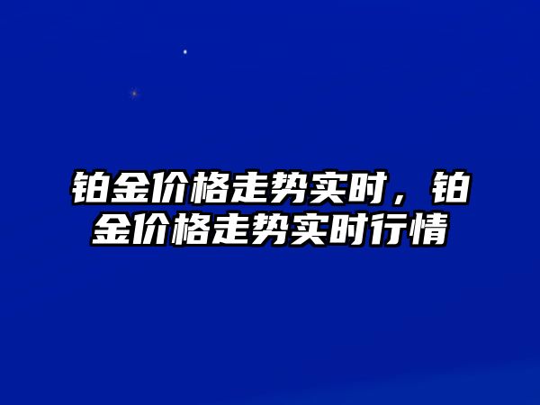 鉑金價格走勢實時，鉑金價格走勢實時行情