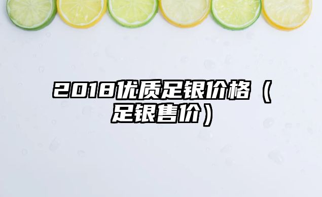 2018優(yōu)質(zhì)足銀價格（足銀售價）