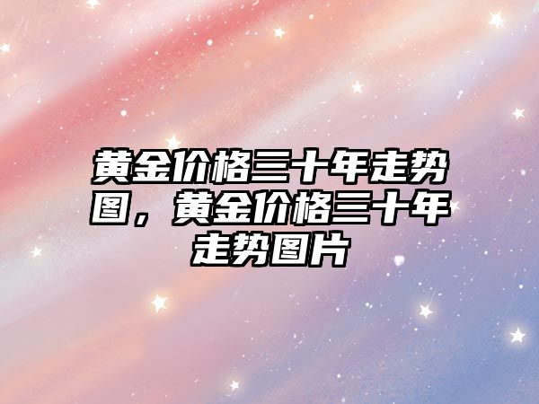 黃金價格三十年走勢圖，黃金價格三十年走勢圖片