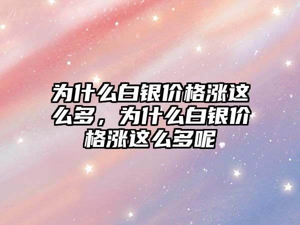 為什么白銀價(jià)格漲這么多，為什么白銀價(jià)格漲這么多呢