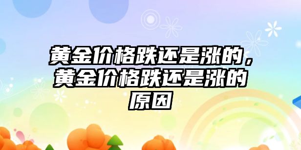 黃金價(jià)格跌還是漲的，黃金價(jià)格跌還是漲的原因