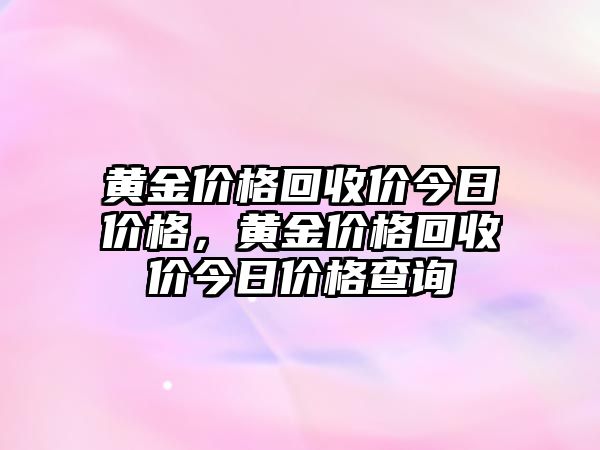 黃金價格回收價今日價格，黃金價格回收價今日價格查詢