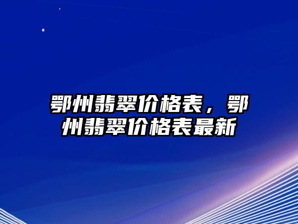 鄂州翡翠價格表，鄂州翡翠價格表最新