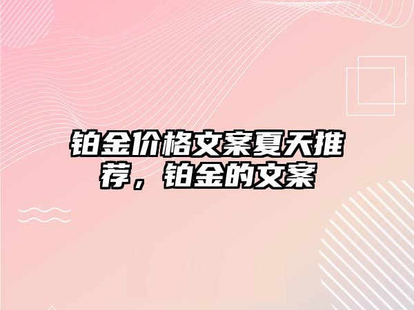 鉑金價(jià)格文案夏天推薦，鉑金的文案