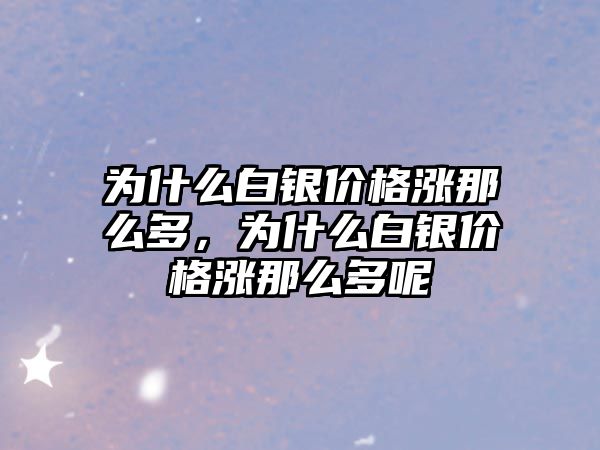 為什么白銀價格漲那么多，為什么白銀價格漲那么多呢