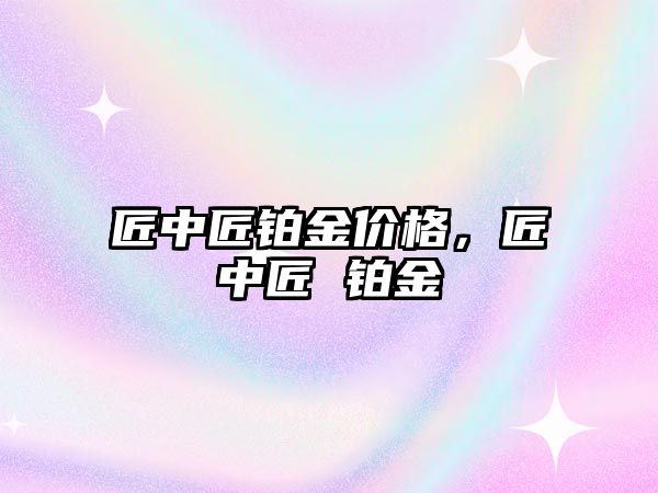 匠中匠鉑金價格，匠中匠 鉑金