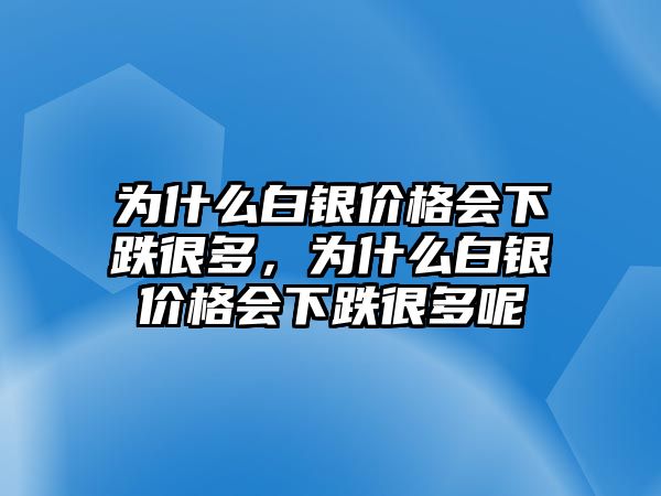 為什么白銀價(jià)格會下跌很多，為什么白銀價(jià)格會下跌很多呢