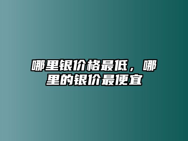 哪里銀價(jià)格最低，哪里的銀價(jià)最便宜