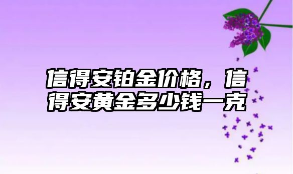 信得安鉑金價(jià)格，信得安黃金多少錢一克