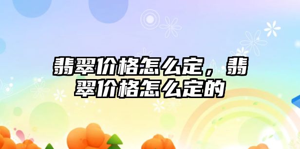 翡翠價格怎么定，翡翠價格怎么定的