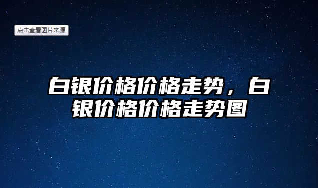 白銀價格價格走勢，白銀價格價格走勢圖