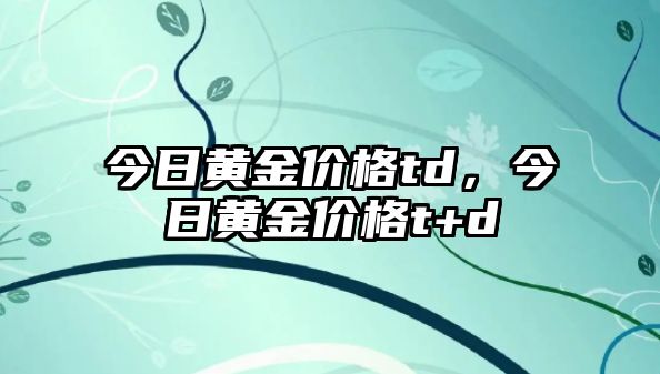 今日黃金價格td，今日黃金價格t+d