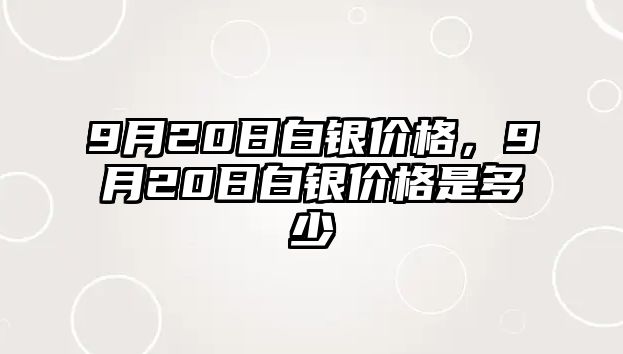 9月20日白銀價(jià)格，9月20日白銀價(jià)格是多少