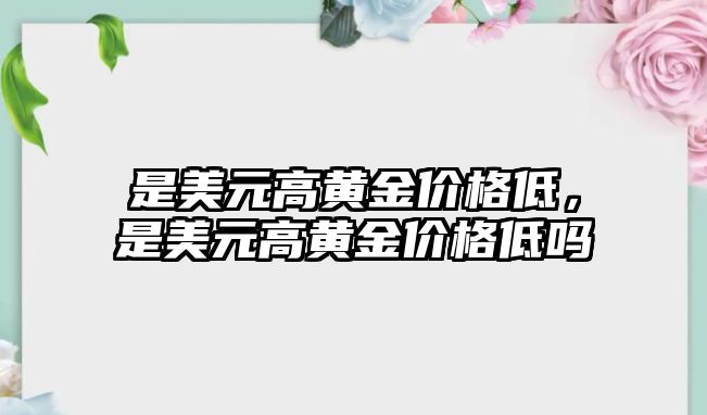 是美元高黃金價格低，是美元高黃金價格低嗎