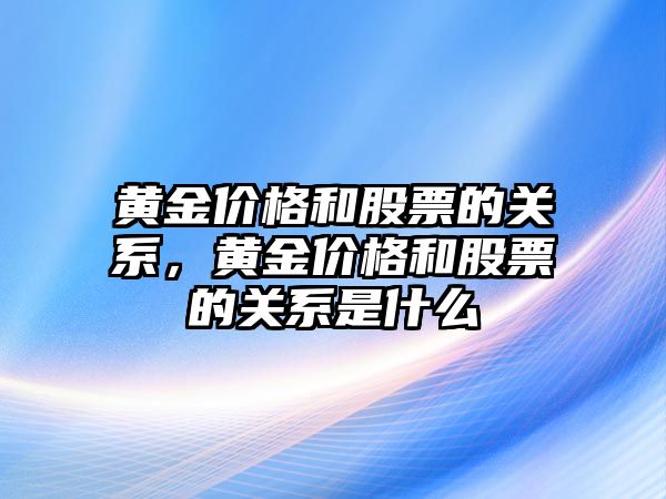 黃金價格和股票的關系，黃金價格和股票的關系是什么