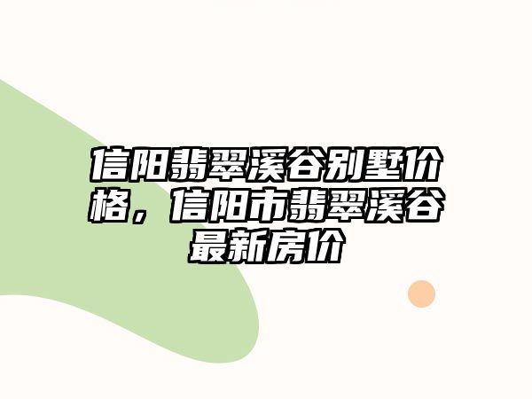 信陽翡翠溪谷別墅價(jià)格，信陽市翡翠溪谷最新房價(jià)