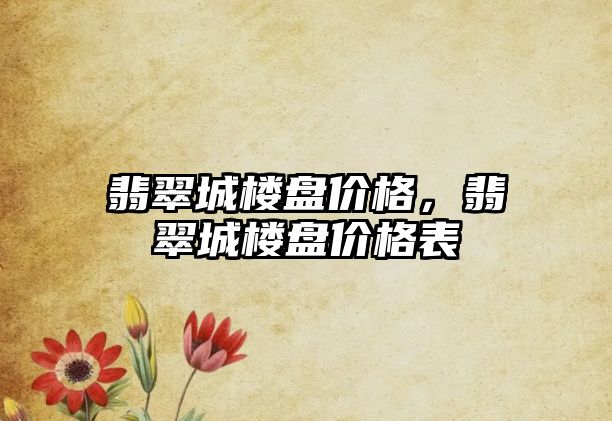 翡翠城樓盤價格，翡翠城樓盤價格表