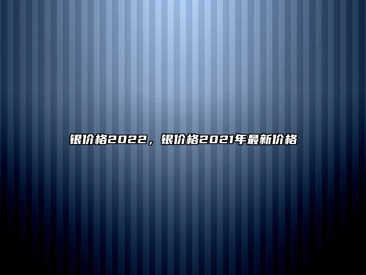 銀價(jià)格2022，銀價(jià)格2021年最新價(jià)格