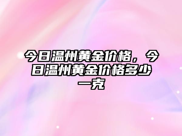 今日溫州黃金價(jià)格，今日溫州黃金價(jià)格多少一克