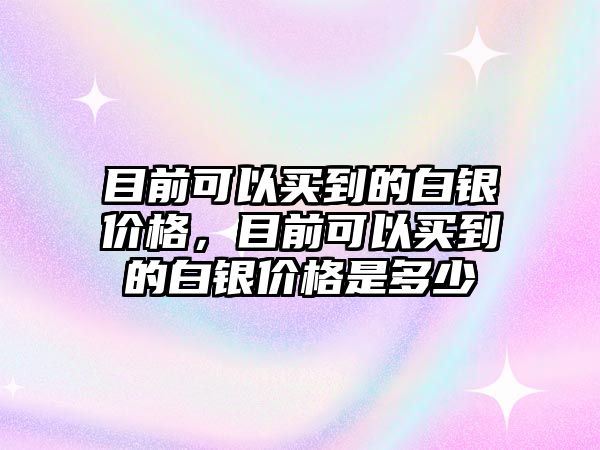 目前可以買到的白銀價格，目前可以買到的白銀價格是多少