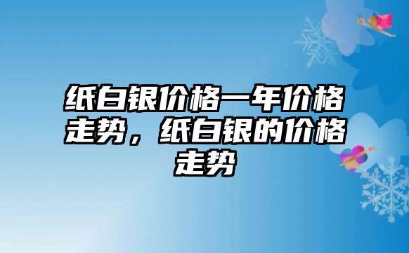 紙白銀價格一年價格走勢，紙白銀的價格走勢