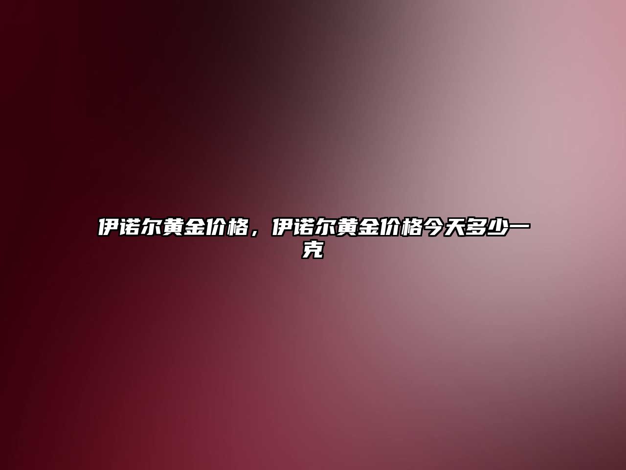 伊諾爾黃金價(jià)格，伊諾爾黃金價(jià)格今天多少一克