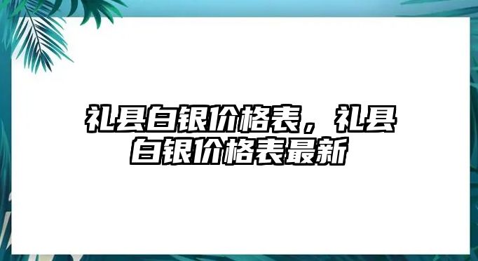 禮縣白銀價格表，禮縣白銀價格表最新