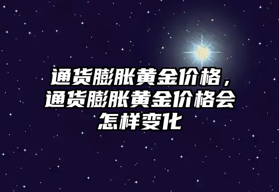 通貨膨脹黃金價格，通貨膨脹黃金價格會怎樣變化