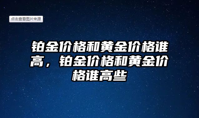 鉑金價格和黃金價格誰高，鉑金價格和黃金價格誰高些