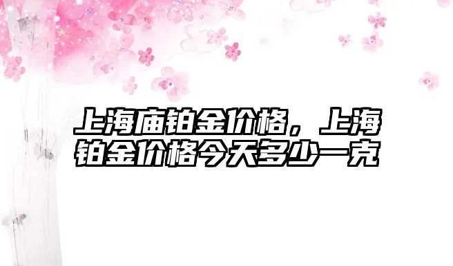 上海廟鉑金價格，上海鉑金價格今天多少一克