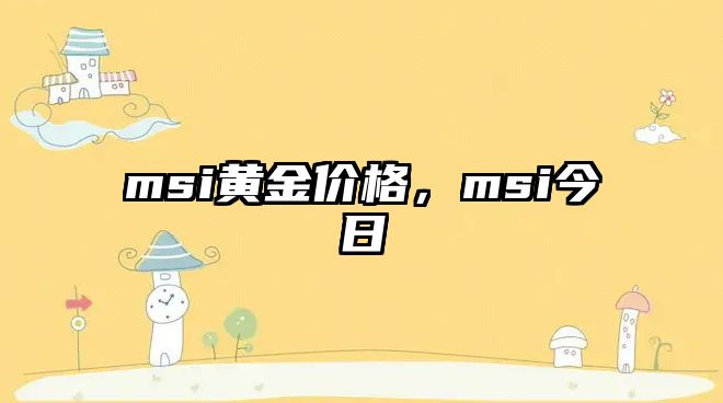 msi黃金價格，msi今日