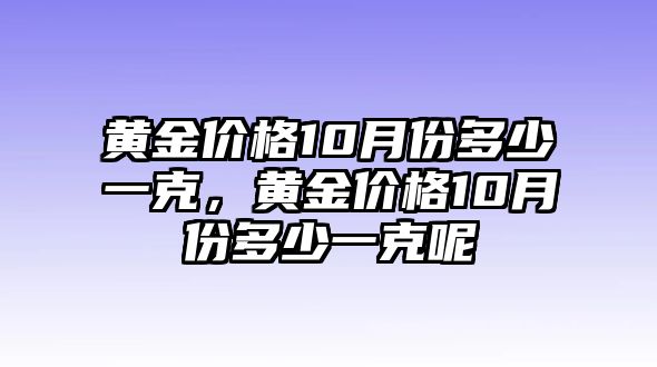 黃金價格10月份多少一克，黃金價格10月份多少一克呢