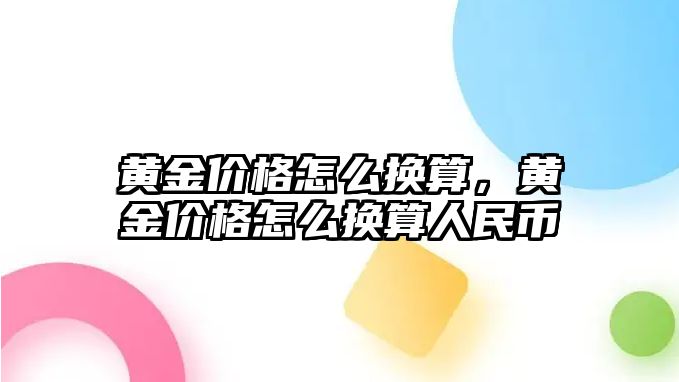 黃金價(jià)格怎么換算，黃金價(jià)格怎么換算人民幣