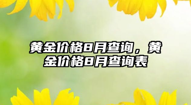 黃金價(jià)格8月查詢，黃金價(jià)格8月查詢表