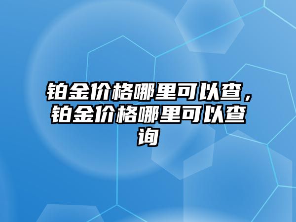 鉑金價格哪里可以查，鉑金價格哪里可以查詢