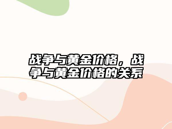 戰(zhàn)爭與黃金價(jià)格，戰(zhàn)爭與黃金價(jià)格的關(guān)系